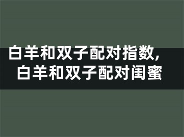 白羊和双子配对指数,白羊和双子配对闺蜜