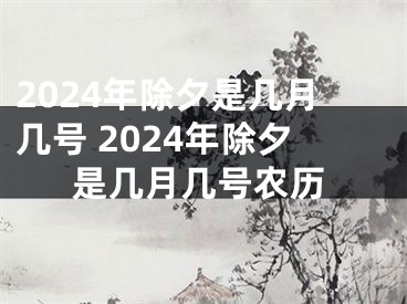 2024年除夕是几月几号 2024年除夕是几月几号农历
