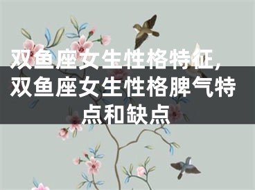 双鱼座女生性格特征,双鱼座女生性格脾气特点和缺点