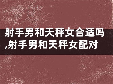 射手男和天秤女合适吗,射手男和天秤女配对
