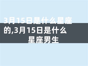 3月15日是什么星座的,3月15日是什么星座男生
