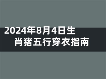 2024年8月4日生肖猪五行穿衣指南