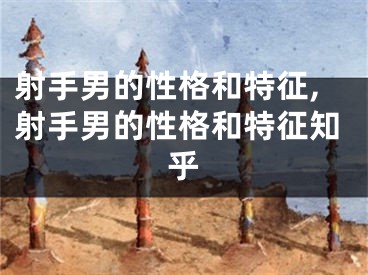 射手男的性格和特征,射手男的性格和特征知乎