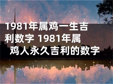 1981年属鸡一生吉利数字 1981年属鸡人永久吉利的数字