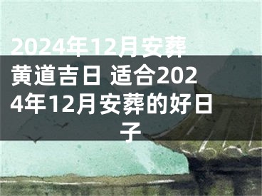 2024年12月安葬黄道吉日 适合2024年12月安葬的好日子