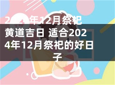 2024年12月祭祀黄道吉日 适合2024年12月祭祀的好日子