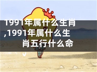 1991年属什么生肖,1991年属什么生肖五行什么命