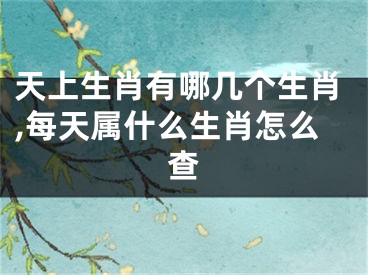 天上生肖有哪几个生肖,每天属什么生肖怎么查