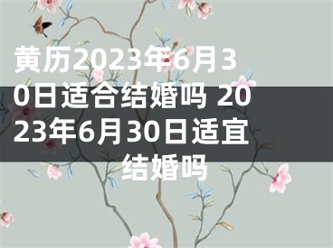 黄历2023年6月30日适合结婚吗 2023年6月30日适宜结婚吗