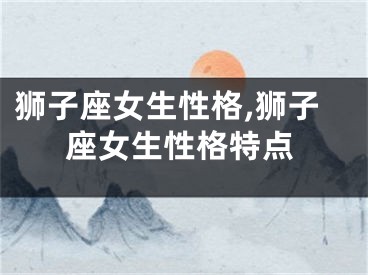 狮子座女生性格,狮子座女生性格特点