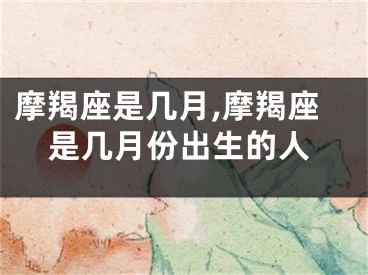 摩羯座是几月,摩羯座是几月份出生的人