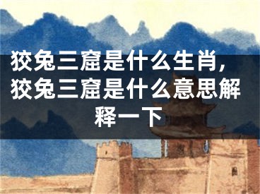 狡兔三窟是什么生肖,狡兔三窟是什么意思解释一下