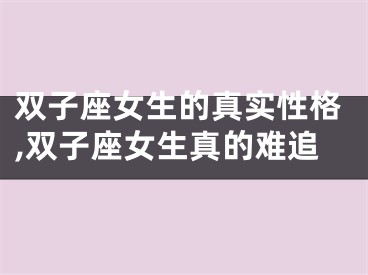 双子座女生的真实性格,双子座女生真的难追