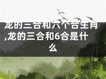 龙的三合和六个合生肖,龙的三合和6合是什么