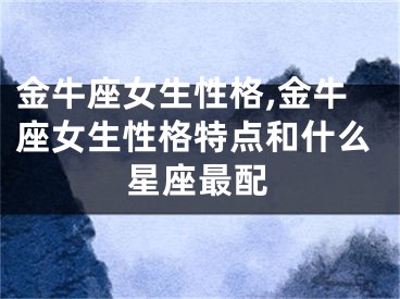 金牛座女生性格,金牛座女生性格特点和什么星座最配