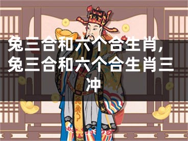 兔三合和六个合生肖,兔三合和六个合生肖三冲