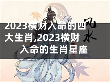 2023横财入命的四大生肖,2023横财入命的生肖星座
