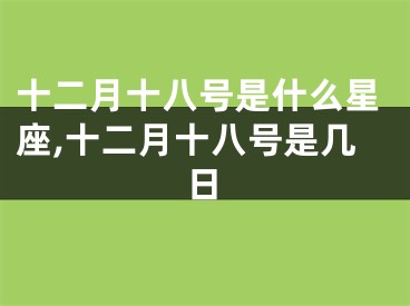 十二月十八号是什么星座,十二月十八号是几日