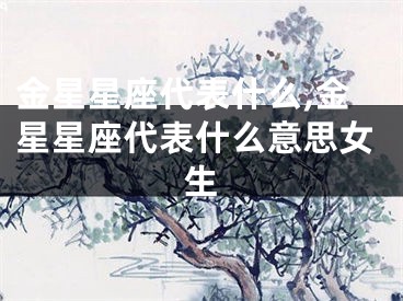 金星星座代表什么,金星星座代表什么意思女生