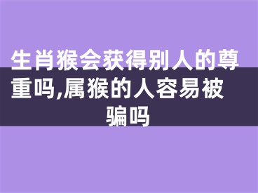 生肖猴会获得别人的尊重吗,属猴的人容易被骗吗