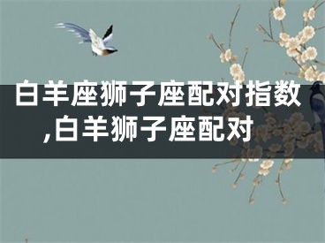 白羊座狮子座配对指数,白羊狮子座配对