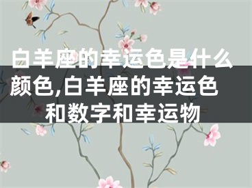 白羊座的幸运色是什么颜色,白羊座的幸运色和数字和幸运物