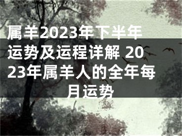 属羊2023年下半年运势及运程详解 2023年属羊人的全年每月运势