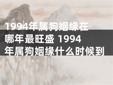 1994年属狗姻缘在哪年最旺盛 1994年属狗姻缘什么时候到