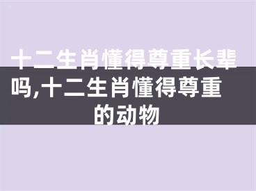十二生肖懂得尊重长辈吗,十二生肖懂得尊重的动物