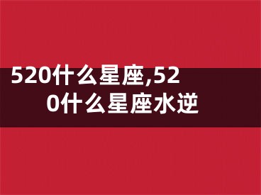 520什么星座,520什么星座水逆