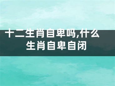 十二生肖自卑吗,什么生肖自卑自闭