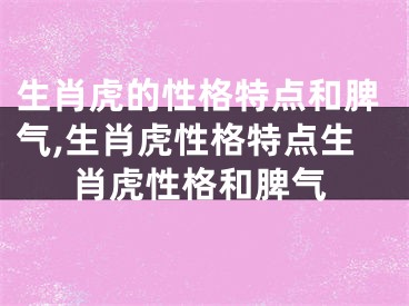 生肖虎的性格特点和脾气,生肖虎性格特点生肖虎性格和脾气