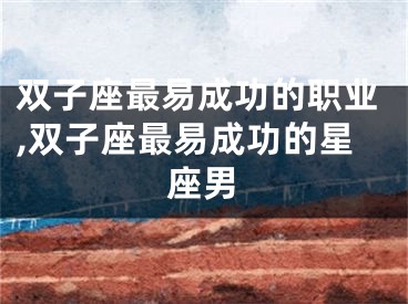 双子座最易成功的职业,双子座最易成功的星座男