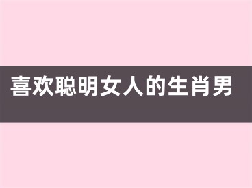 喜欢聪明女人的生肖男