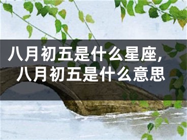 八月初五是什么星座,八月初五是什么意思