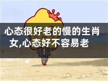 心态很好老的慢的生肖女,心态好不容易老
